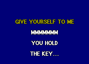 GIVE YOURSELF TO ME

MMMMMMM
YOU HOLD
THE KEY. . .