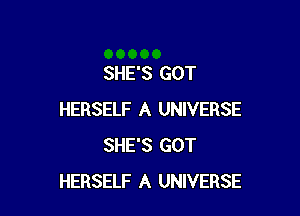SHE'S GOT

HERSELF A UNIVERSE
SHE'S GOT
HERSELF A UNIVERSE