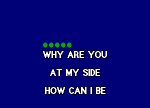 WHY ARE YOU
AT MY SIDE
HOW CAN I BE