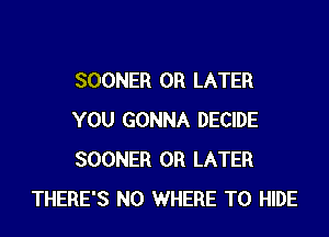 SOONER 0R LATER

YOU GONNA DECIDE
SOONER OR LATER
THERE'S N0 WHERE TO HIDE