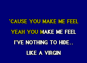 'CAUSE YOU MAKE ME FEEL
YEAH YOU MAKE ME FEEL
I'VE NOTHING TO HIDE..

LIKE A VIRGIN l