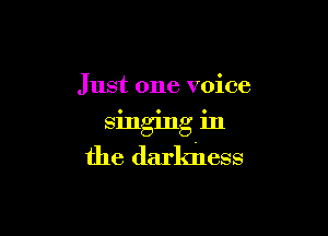 Just one voice

singing in
the darkness