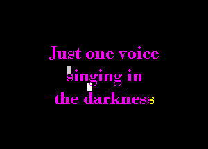 Just one voice

ginnging in

the darkness