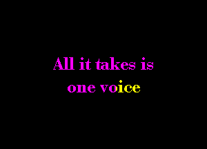 All it takes is

one voice
