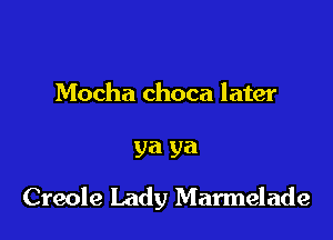 Mocha choca later

ya ya

Creole Lady Mannelade