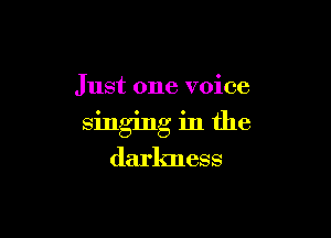 Just one voice

singing in the

darkness