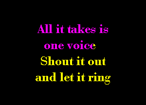 All it takes is

one voice

Shout it out
and let it ring