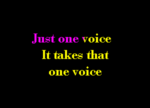 Just one voice

It takes that

one voice