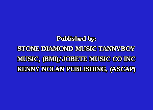Published by
STONE DIAMOND MUSIC TANNY B OY
MUSIC, (BMDIJOBETE MUSIC CO INC
KENNY NOLAN PUBLISHING, (ASCAP)