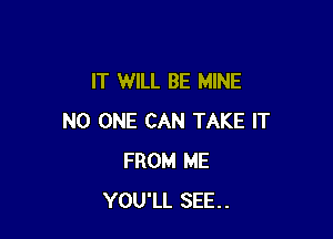 IT WILL BE MINE

NO ONE CAN TAKE IT
FROM ME
YOU'LL SEE.