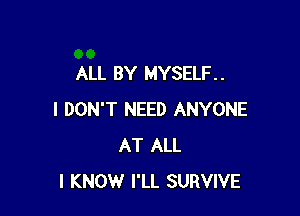 ALL BY MYSELF. .

I DON'T NEED ANYONE
AT ALL
I KNOW I'LL SURVIVE