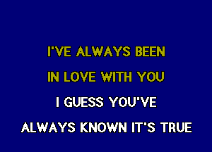 I'VE ALWAYS BEEN

IN LOVE WITH YOU
I GUESS YOU'VE
ALWAYS KNOWN IT'S TRUE