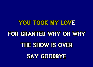 YOU TOOK MY LOVE

FOR GRANTED WHY 0H WHY
THE SHOW IS OVER
SAY GOODBYE