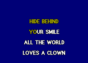 HIDE BEHIND

YOUR SMILE
ALL THE WORLD
LOVES A CLOWN