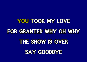 YOU TOOK MY LOVE

FOR GRANTED WHY 0H WHY
THE SHOW IS OVER
SAY GOODBYE