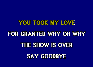 YOU TOOK MY LOVE

FOR GRANTED WHY 0H WHY
THE SHOW IS OVER
SAY GOODBYE