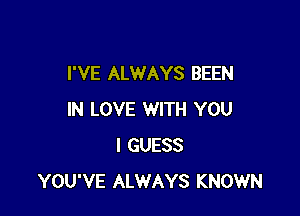 I'VE ALWAYS BEEN

IN LOVE WITH YOU
I GUESS
YOU'VE ALWAYS KNOWN