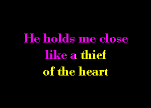 He holds me close

like a thief
of the heart