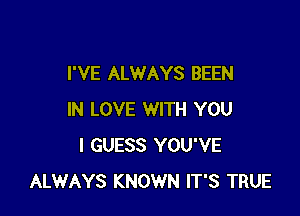 I'VE ALWAYS BEEN

IN LOVE WITH YOU
I GUESS YOU'VE
ALWAYS KNOWN IT'S TRUE