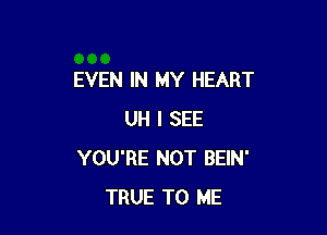 EVEN IN MY HEART

UH I SEE
YOU'RE NOT BEIN'
TRUE TO ME