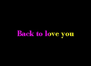 Back to love you