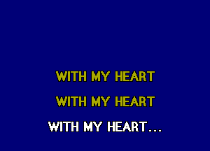 WITH MY HEART
WITH MY HEART
WITH MY HEART...