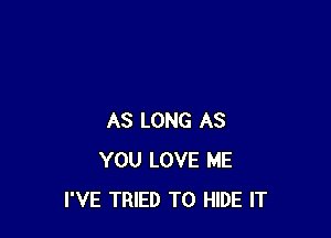 AS LONG AS
YOU LOVE ME
I'VE TRIED TO HIDE IT