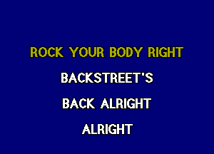 ROCK YOUR BODY RIGHT

BACKSTREET'S
BACK ALRIGHT
ALRIGHT