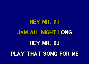 HEY MR. DJ

JAM ALL NIGHT LONG
HEY MR. DJ
PLAY THAT SONG FOR ME