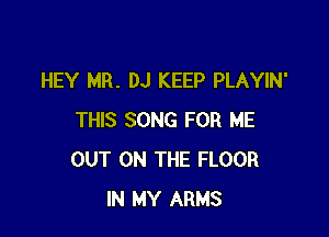 HEY MR. DJ KEEP PLAYIN'

THIS SONG FOR ME
OUT ON THE FLOOR
IN MY ARMS