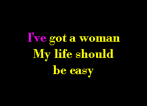 I've got a woman

My life should

be easy
