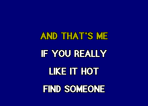 AND THAT'S ME

IF YOU REALLY
LIKE IT HOT
FIND SOMEONE