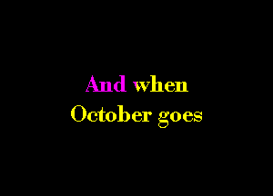 And when

October goes