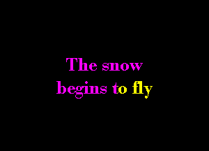 The snow

begins to fly