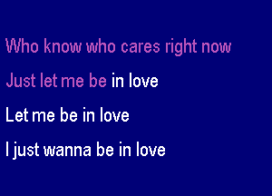 in love

Let me be in love

I just wanna be in love