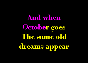 And when
October goes
The same old

dreams appear