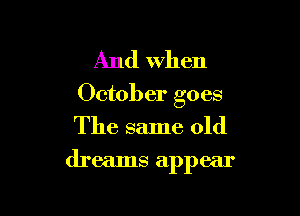 And when
October goes
The same old

dreams appear