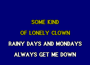 SOME KIND

OF LONELY CLOWN
RAINY DAYS AND MONDAYS
ALWAYS GET ME DOWN