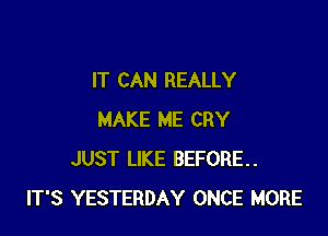 IT CAN REALLY

MAKE ME CRY
JUST LIKE BEFORE.
IT'S YESTERDAY ONCE MORE