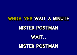 WHOA YES WAIT A MINUTE

MISTER POSTMAN
WAIT . .
MISTER POSTMAN