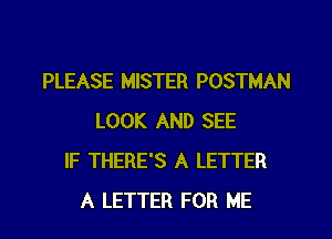 PLEASE MISTER POSTMAN
LOOK AND SEE
IF THERE'S A LETTER
A LETTER FOR ME