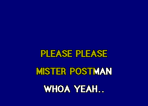 PLEASE PLEASE
MISTER POSTMAN
WHOA YEAH..