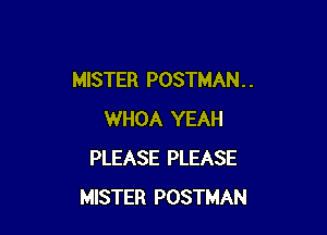 MISTER POSTMAN . .

WHOA YEAH
PLEASE PLEASE
MISTER POSTMAN