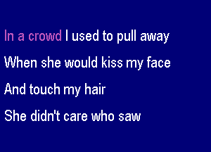 I used to pull away

When she would kiss my face

And touch my hair

She didn't care who saw