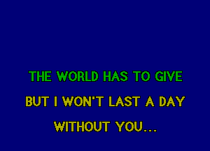 BUT I WON'T LAST A DAY
WITHOUT YOU...