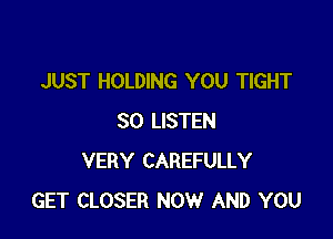 JUST HOLDING YOU TIGHT

80 LISTEN
VERY CAREFULLY
GET CLOSER NOW AND YOU