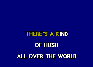 THERE'S A KIND
OF HUSH
ALL OVER THE WORLD