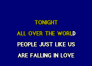 TONIGHT

ALL OVER THE WORLD
PEOPLE JUST LIKE US
ARE FALLING IN LOVE