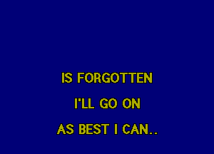 IS FORGOTTEN
I'LL GO ON
AS BEST I CAN..