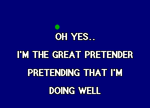 OH YES. .

I'M THE GREAT PRETENDER
PRETENDING THAT I'M
DOING WELL